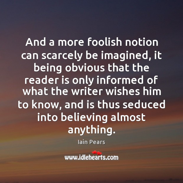 And a more foolish notion can scarcely be imagined, it being obvious Iain Pears Picture Quote