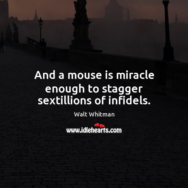 And a mouse is miracle enough to stagger sextillions of infidels. Walt Whitman Picture Quote