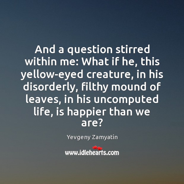 And a question stirred within me: What if he, this yellow-eyed creature, Yevgeny Zamyatin Picture Quote