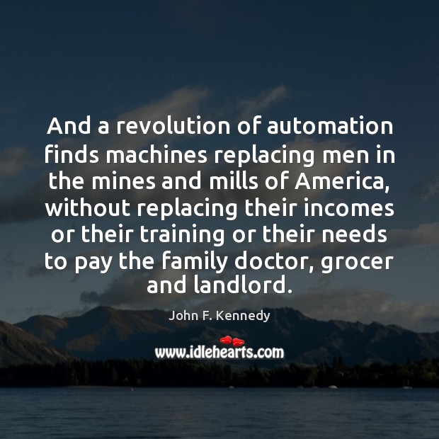 And a revolution of automation finds machines replacing men in the mines John F. Kennedy Picture Quote