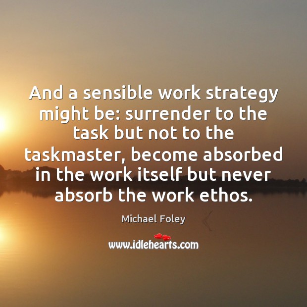 And a sensible work strategy might be: surrender to the task but Michael Foley Picture Quote