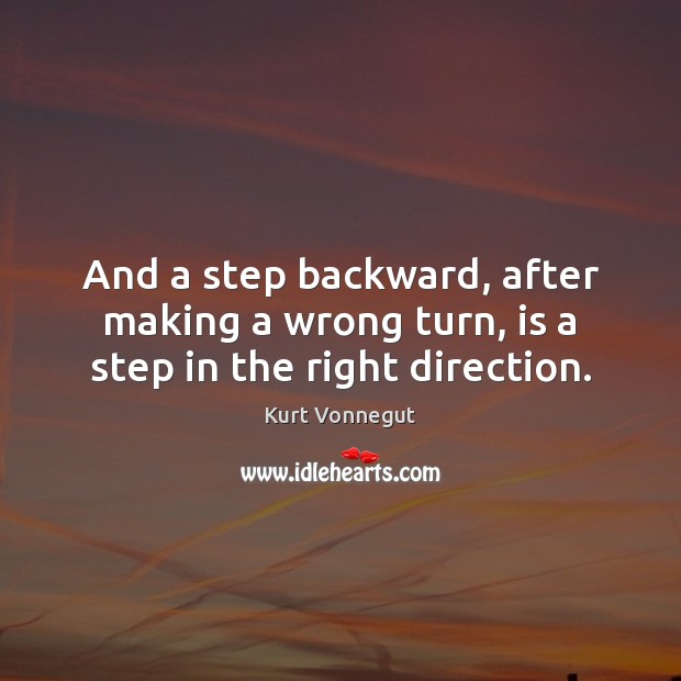 And a step backward, after making a wrong turn, is a step in the right direction. Image