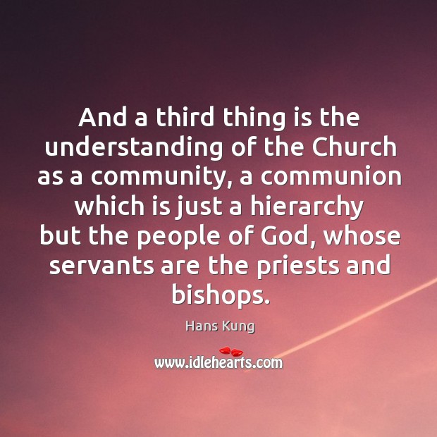 And a third thing is the understanding of the church as a community, a communion which Hans Kung Picture Quote
