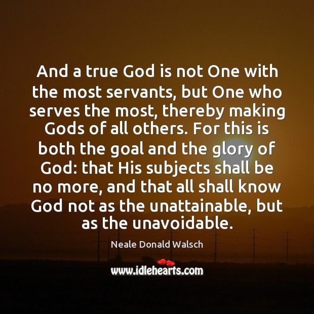 And a true God is not One with the most servants, but Neale Donald Walsch Picture Quote