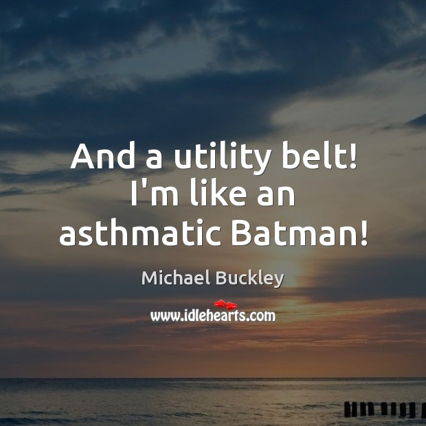 And a utility belt! I’m like an asthmatic Batman! Michael Buckley Picture Quote