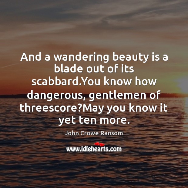 And a wandering beauty is a blade out of its scabbard.You John Crowe Ransom Picture Quote