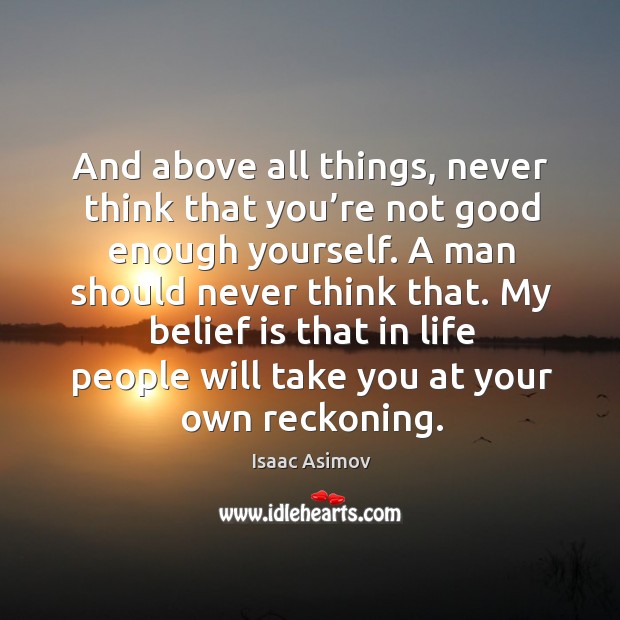 And above all things, never think that you’re not good enough yourself. Image