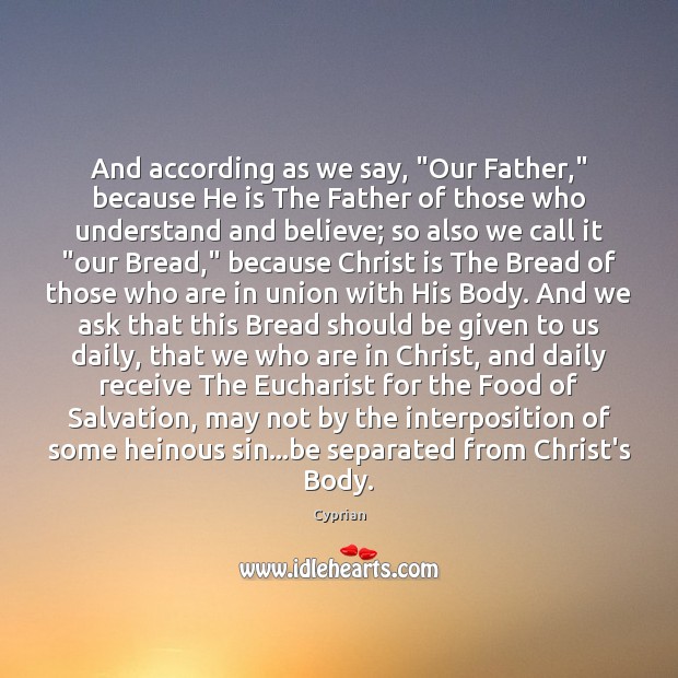 And according as we say, “Our Father,” because He is The Father Cyprian Picture Quote