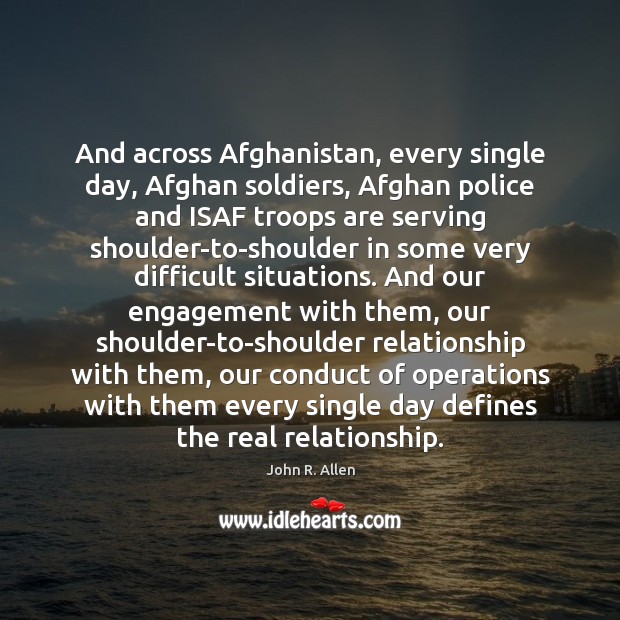 And across Afghanistan, every single day, Afghan soldiers, Afghan police and ISAF Engagement Quotes Image