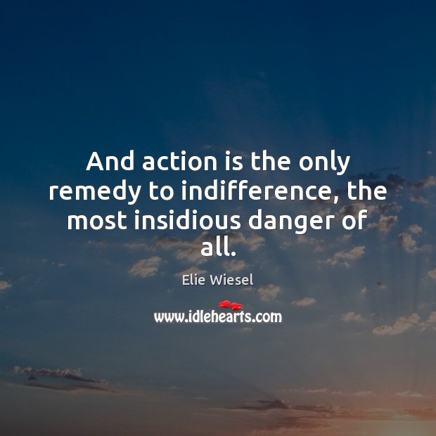 And action is the only remedy to indifference, the most insidious danger of all. Action Quotes Image