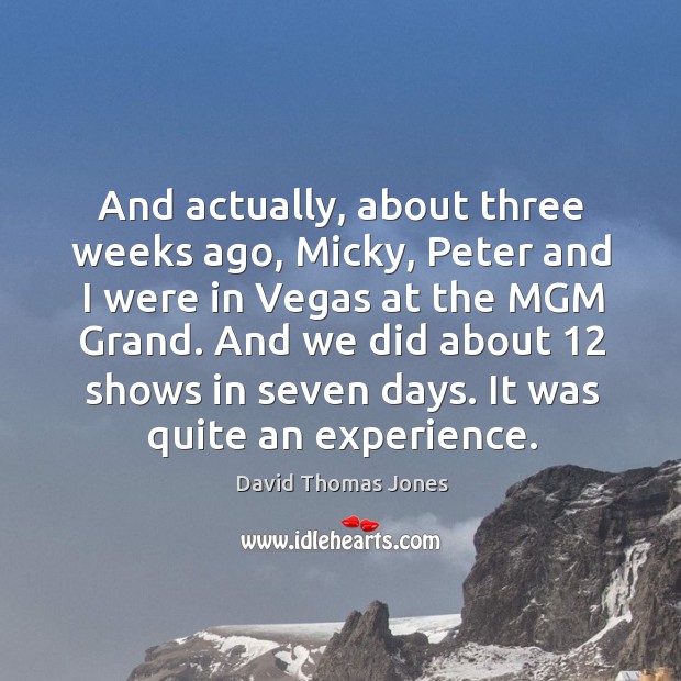 And actually, about three weeks ago, micky, peter and I were in vegas at the mgm grand. David Thomas Jones Picture Quote