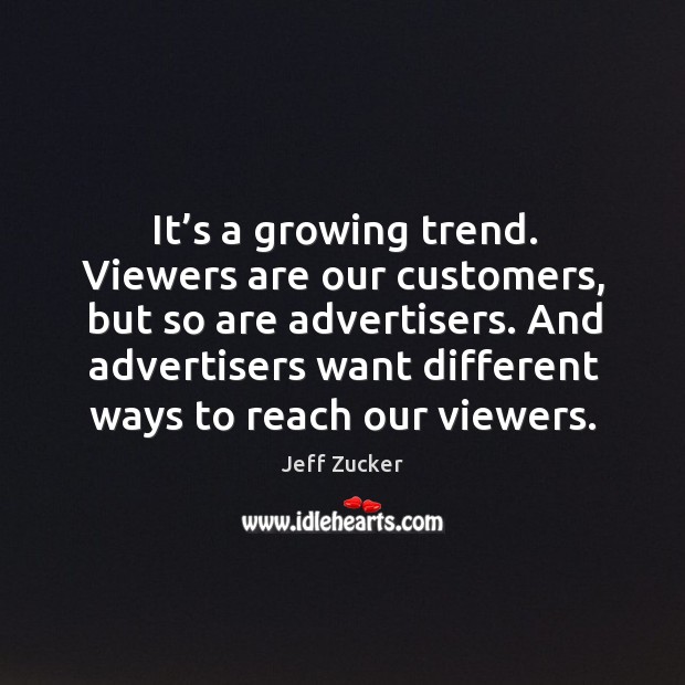 And advertisers want different ways to reach our viewers. Jeff Zucker Picture Quote