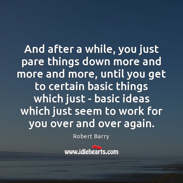 And after a while, you just pare things down more and more Robert Barry Picture Quote