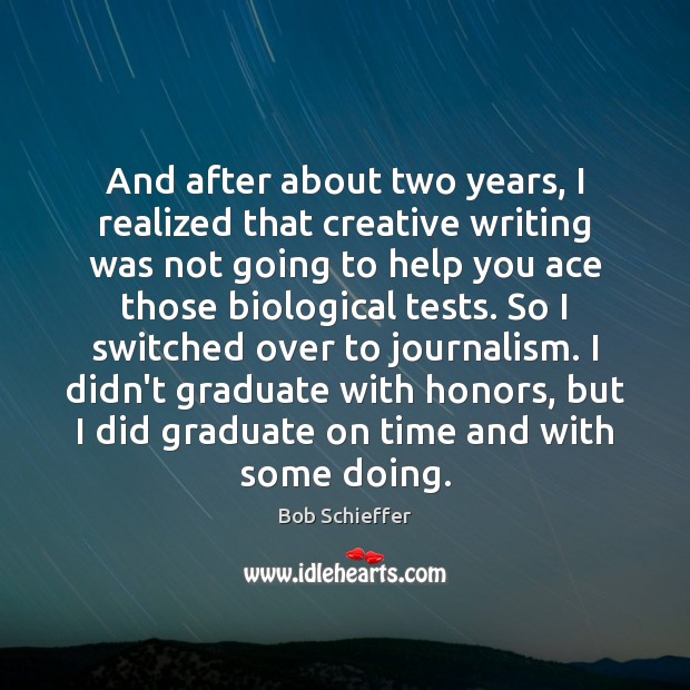 And after about two years, I realized that creative writing was not Bob Schieffer Picture Quote
