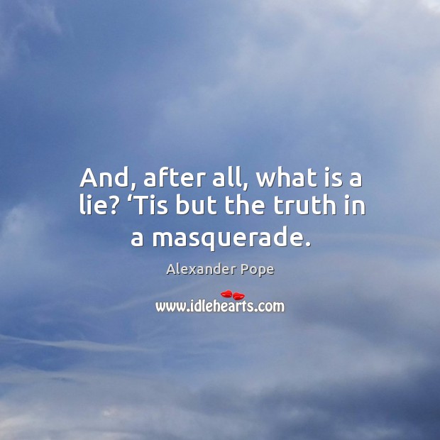 And, after all, what is a lie? ‘tis but the truth in a masquerade. Alexander Pope Picture Quote