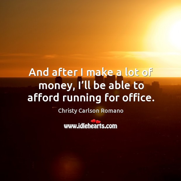 And after I make a lot of money, I’ll be able to afford running for office. Christy Carlson Romano Picture Quote