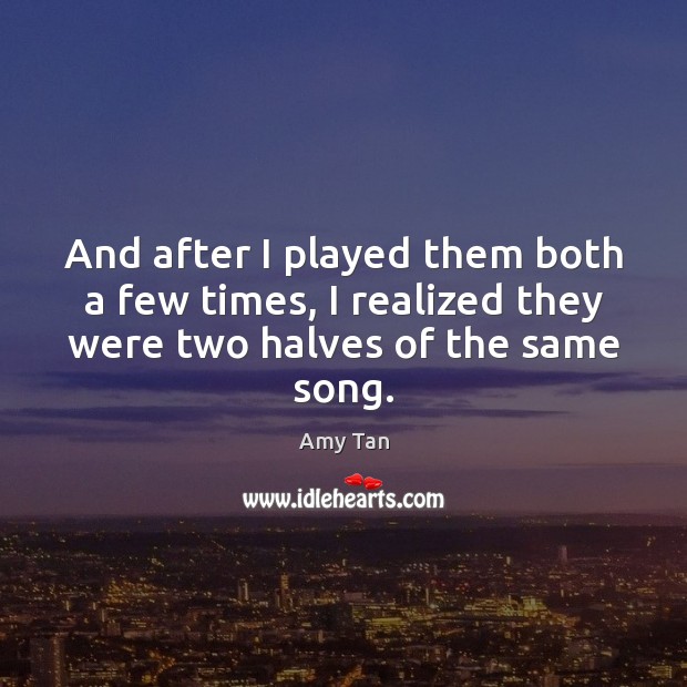 And after I played them both a few times, I realized they Amy Tan Picture Quote