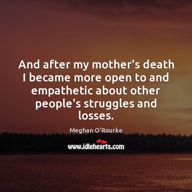 And after my mother’s death I became more open to and empathetic Image