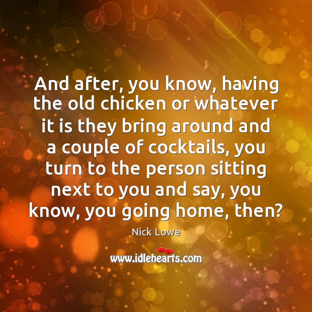 And after, you know, having the old chicken or whatever it is Nick Lowe Picture Quote