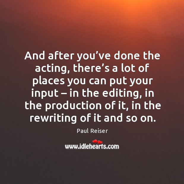 And after you’ve done the acting, there’s a lot of places you can put your input Paul Reiser Picture Quote