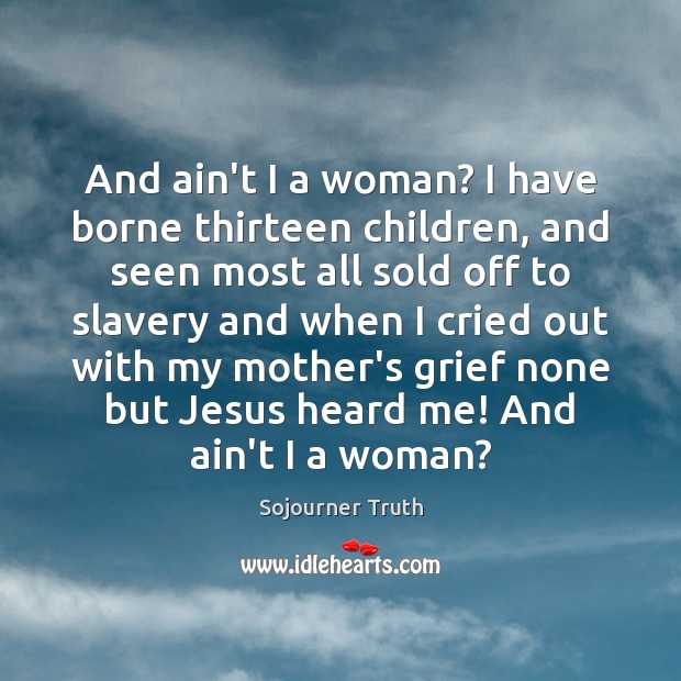 And ain’t I a woman? I have borne thirteen children, and seen Sojourner Truth Picture Quote