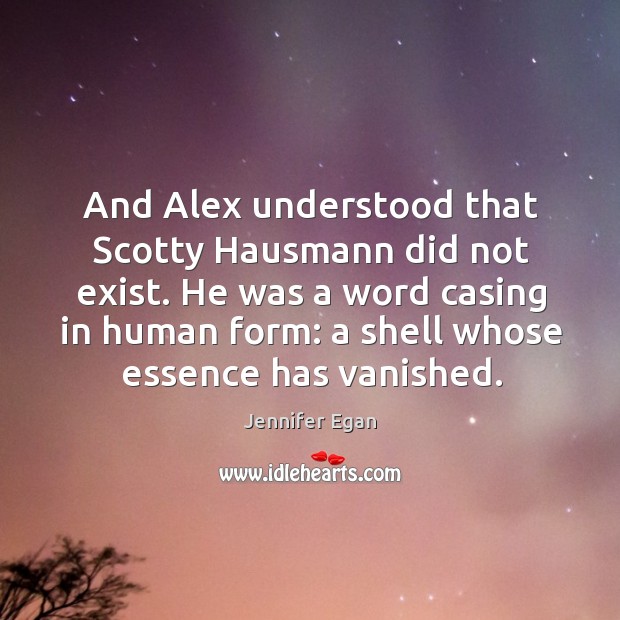 And Alex understood that Scotty Hausmann did not exist. He was a Jennifer Egan Picture Quote