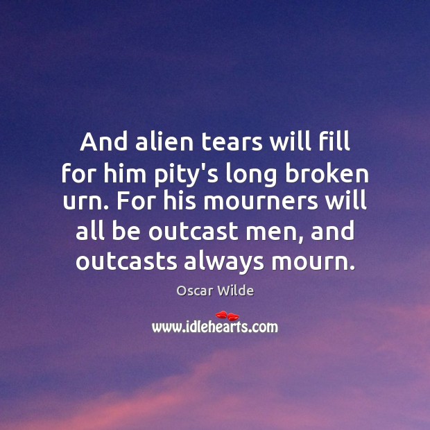And alien tears will fill for him pity’s long broken urn. For Oscar Wilde Picture Quote