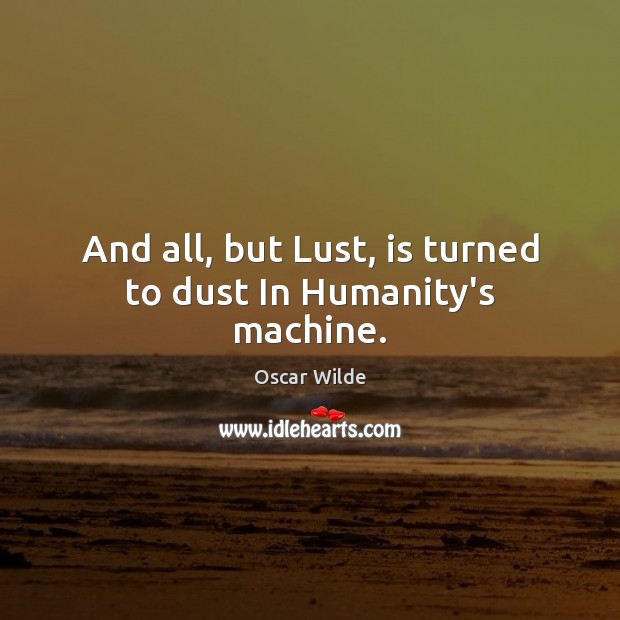 And all, but Lust, is turned to dust In Humanity’s machine. Image