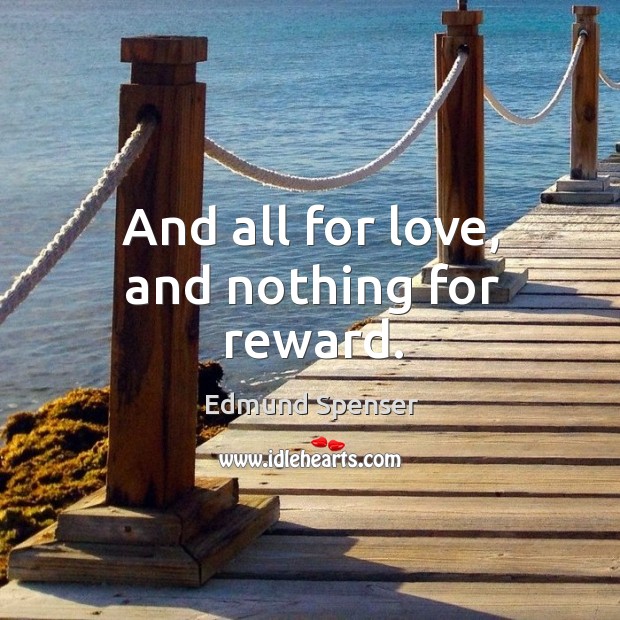 And all for love, and nothing for reward. Edmund Spenser Picture Quote