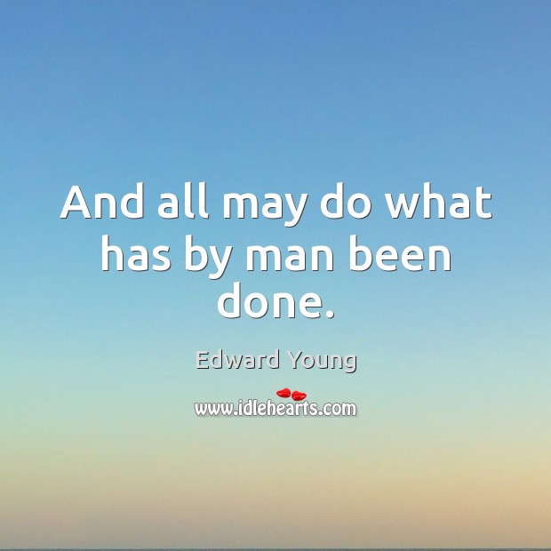 And all may do what has by man been done. Edward Young Picture Quote