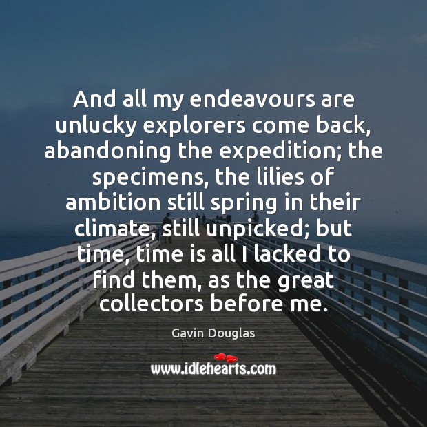 And all my endeavours are unlucky explorers come back, abandoning the expedition; Gavin Douglas Picture Quote