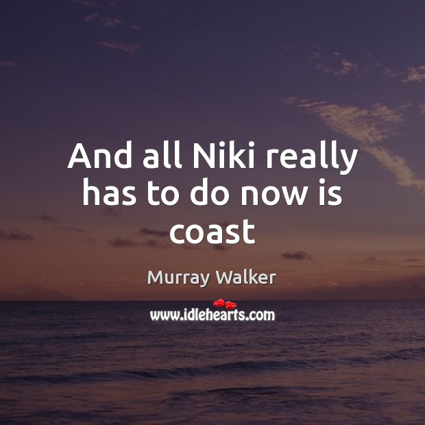 And all Niki really has to do now is coast Murray Walker Picture Quote