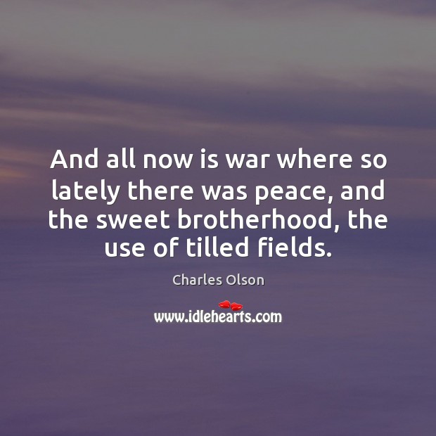 And all now is war where so lately there was peace, and Charles Olson Picture Quote