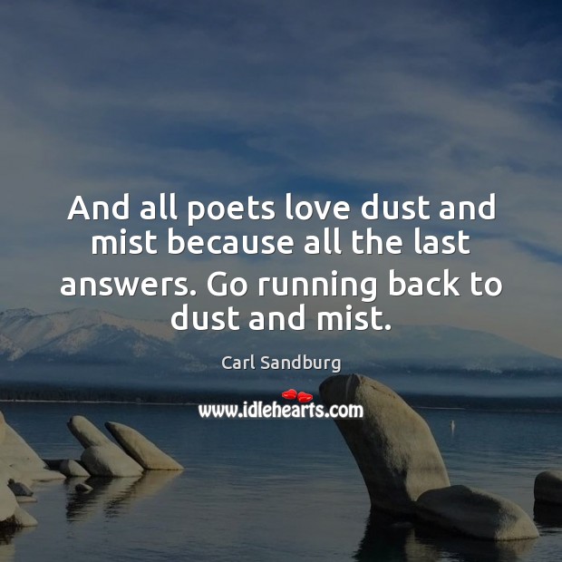 And all poets love dust and mist because all the last answers. Carl Sandburg Picture Quote