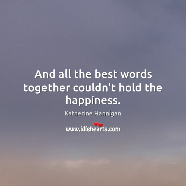 And all the best words together couldn’t hold the happiness. Katherine Hannigan Picture Quote
