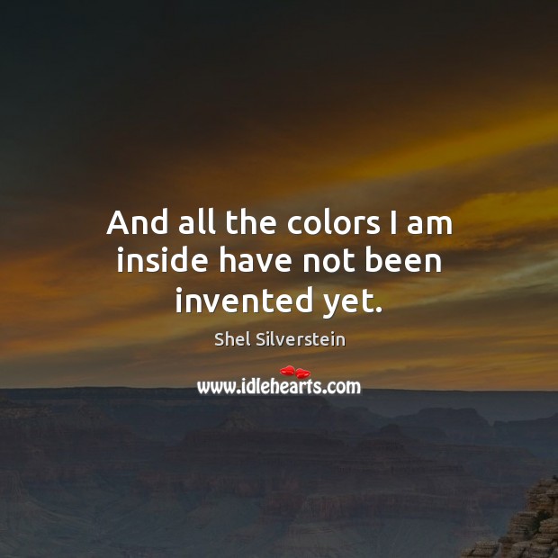 And all the colors I am inside have not been invented yet. Shel Silverstein Picture Quote
