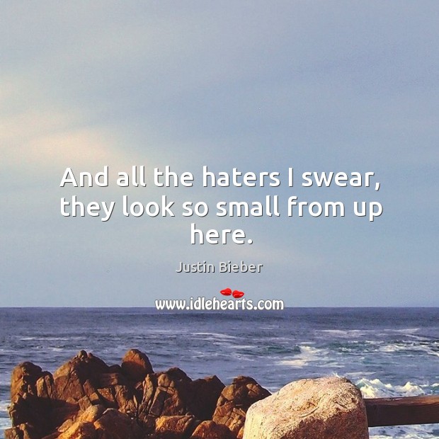 And all the haters I swear, they look so small from up here. Justin Bieber Picture Quote