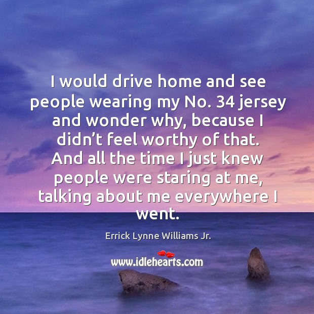 And all the time I just knew people were staring at me, talking about me everywhere I went. Errick Lynne Williams Jr. Picture Quote