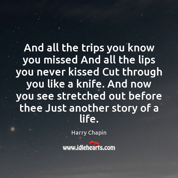 And all the trips you know you missed And all the lips Harry Chapin Picture Quote