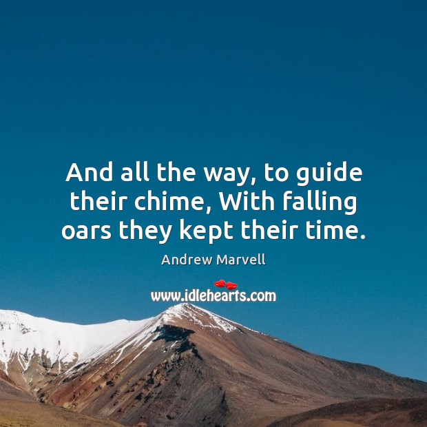 And all the way, to guide their chime, With falling oars they kept their time. Andrew Marvell Picture Quote