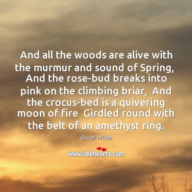 And all the woods are alive with the murmur and sound of 