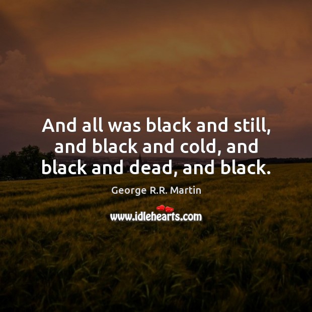 And all was black and still, and black and cold, and black and dead, and black. Image