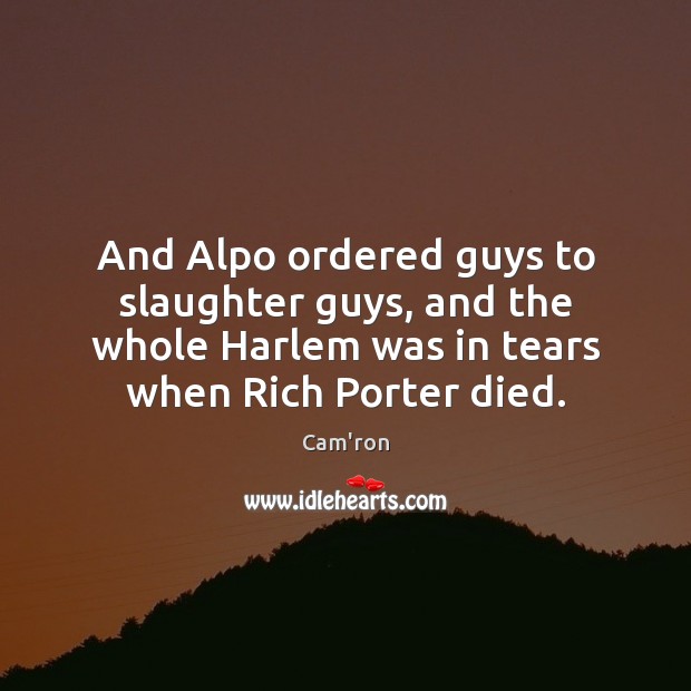 And Alpo ordered guys to slaughter guys, and the whole Harlem was 