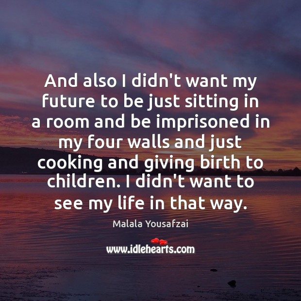 And also I didn’t want my future to be just sitting in Malala Yousafzai Picture Quote