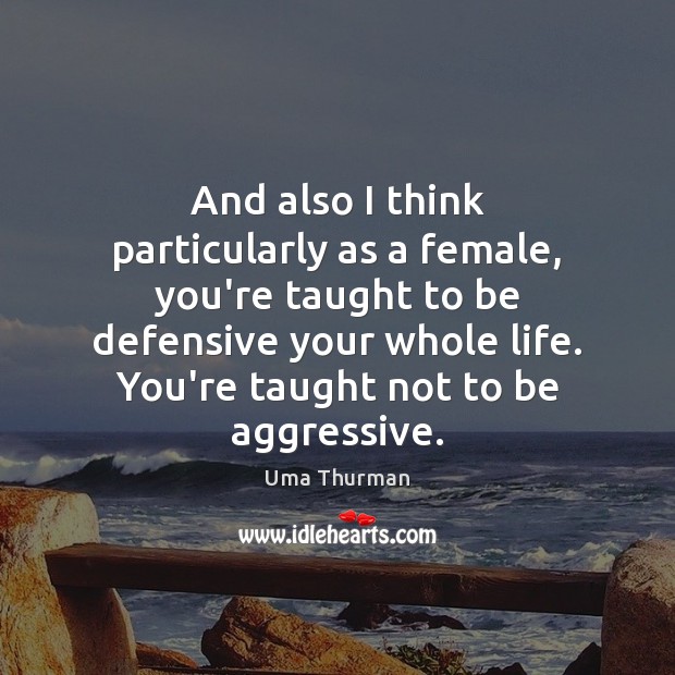 And also I think particularly as a female, you’re taught to be Uma Thurman Picture Quote