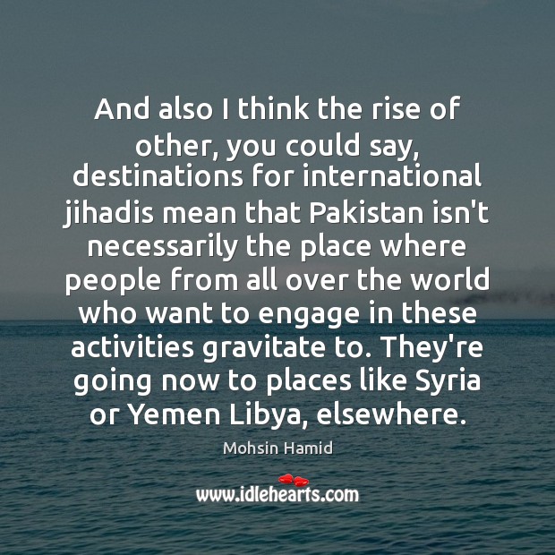 And also I think the rise of other, you could say, destinations Mohsin Hamid Picture Quote