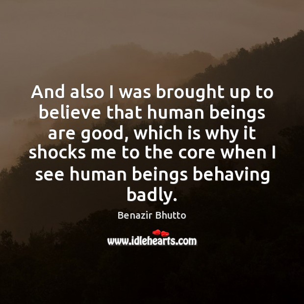 And also I was brought up to believe that human beings are Benazir Bhutto Picture Quote