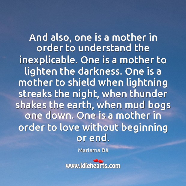 And also, one is a mother in order to understand the inexplicable. Mariama Bâ Picture Quote