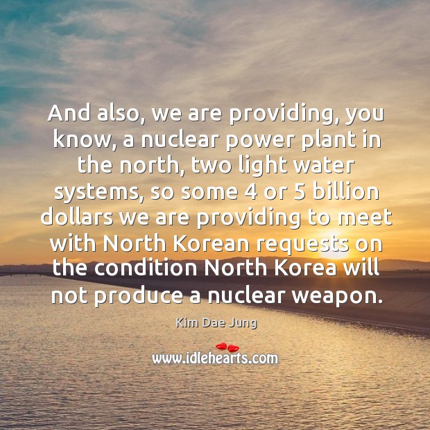 And also, we are providing, you know, a nuclear power plant in the north, two light water Kim Dae Jung Picture Quote