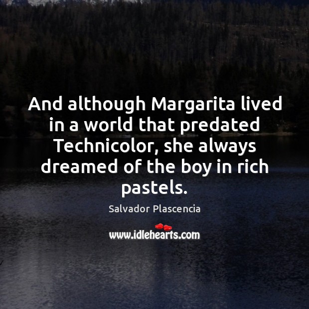 And although Margarita lived in a world that predated Technicolor, she always Salvador Plascencia Picture Quote